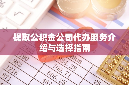 投资提取公积金公司代办服务介绍与选择指南