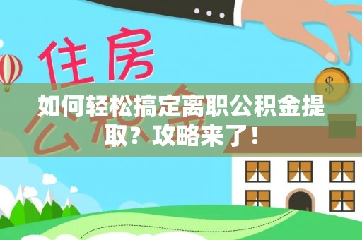 投资如何轻松搞定离职公积金提取？攻略来了！
