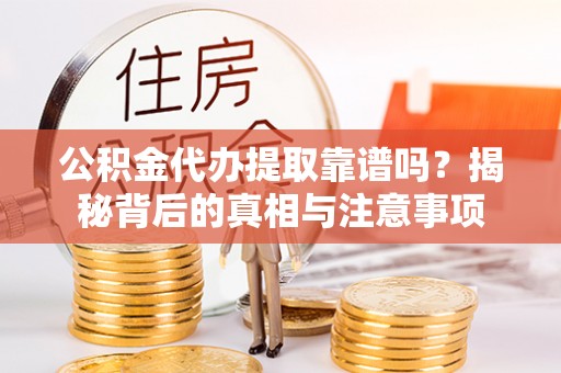 投资公积金代办提取靠谱吗？揭秘背后的真相与注意事项