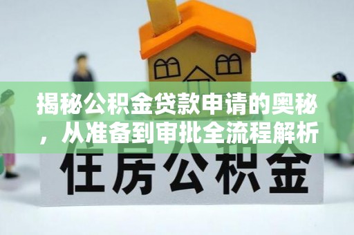 投资揭秘公积金贷款申请的奥秘，从准备到审批全流程解析