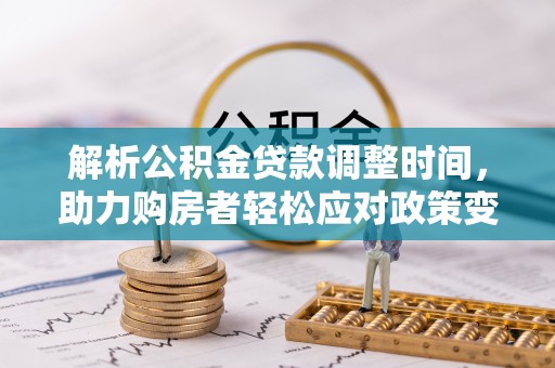 投资解析公积金贷款调整时间，助力购房者轻松应对政策变化