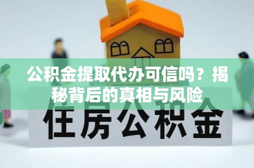 投资公积金提取代办可信吗？揭秘背后的真相与风险