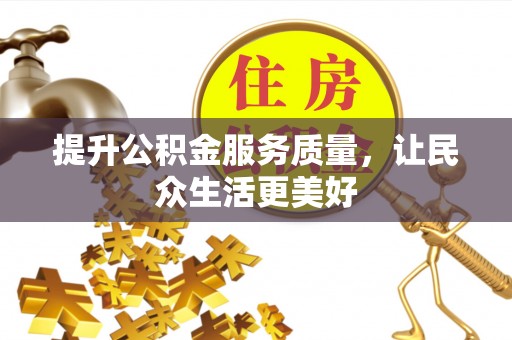 投资提升公积金服务质量，让民众生活更美好