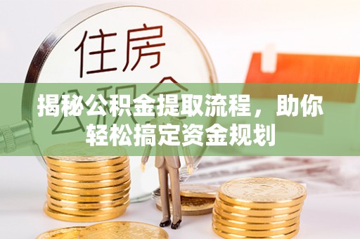 投资揭秘公积金提取流程，助你轻松搞定资金规划