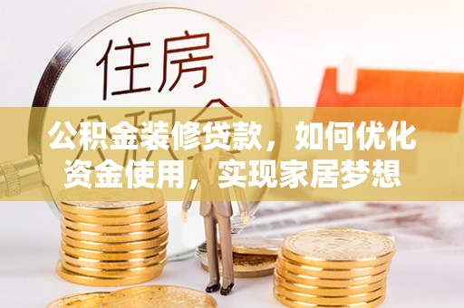 投资公积金装修贷款，如何优化资金使用，实现家居梦想