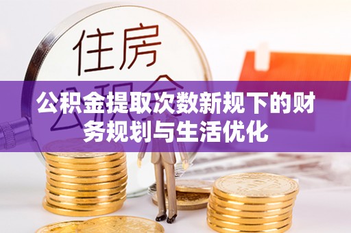 投资公积金提取次数新规下的财务规划与生活优化