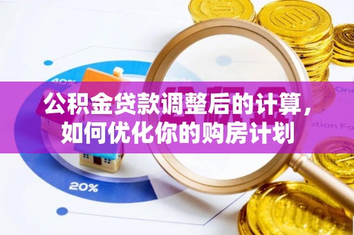 投资公积金贷款调整后的计算，如何优化你的购房计划
