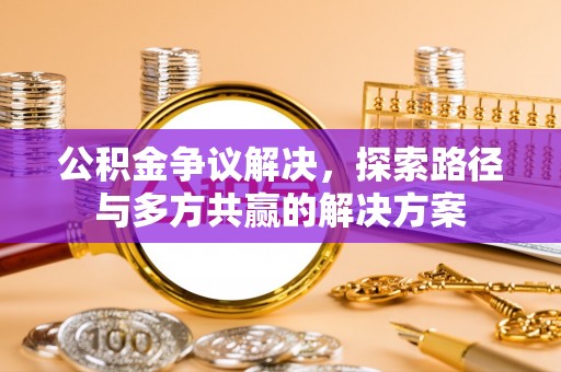 投资公积金争议解决，探索路径与多方共赢的解决方案