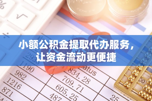 投资小额公积金提取代办服务，让资金流动更便捷
