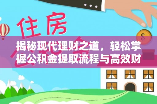 投资揭秘现代理财之道，轻松掌握公积金提取流程与高效财务规划