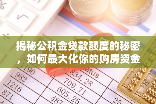 投资揭秘公积金贷款额度的秘密，如何最大化你的购房资金