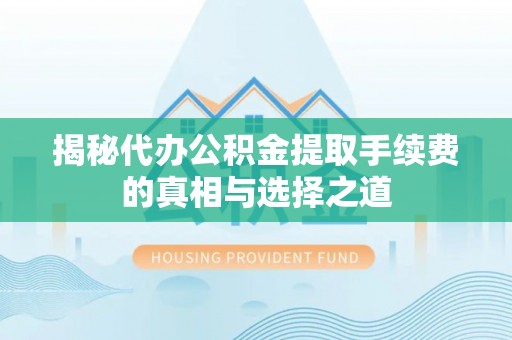 投资揭秘代办公积金提取手续费的真相与选择之道