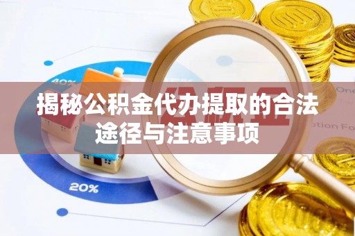 投资揭秘公积金代办提取的合法途径与注意事项