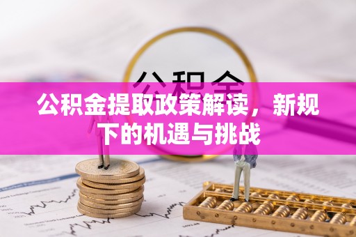 投资公积金提取政策解读，新规下的机遇与挑战