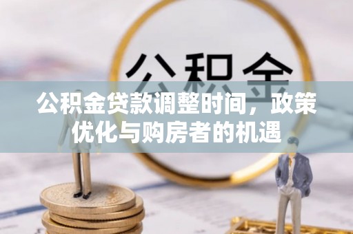 投资公积金贷款调整时间，政策优化与购房者的机遇