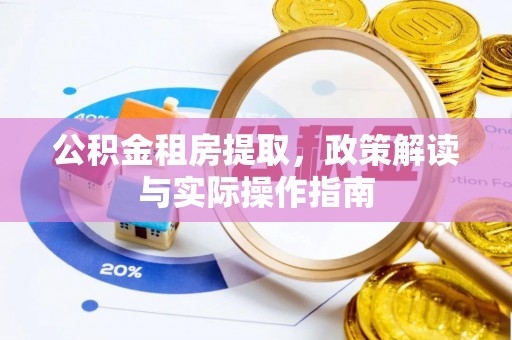投资公积金租房提取，政策解读与实际操作指南