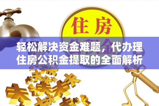 投资轻松解决资金难题，代办理住房公积金提取的全面解析