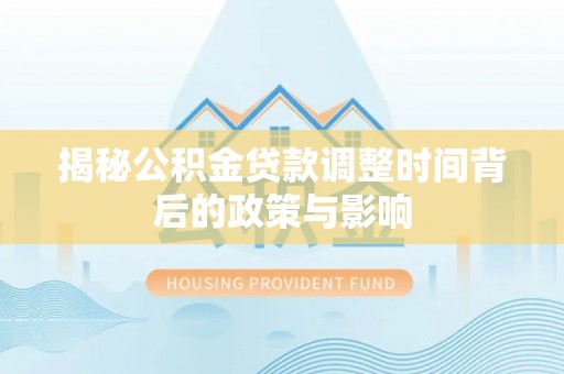 投资揭秘公积金贷款调整时间背后的政策与影响