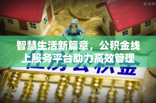 投资智慧生活新篇章，公积金线上服务平台助力高效管理