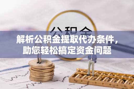 投资解析公积金提取代办条件，助您轻松搞定资金问题