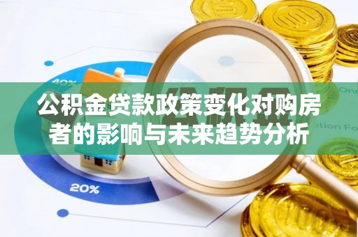 投资公积金贷款政策变化对购房者的影响与未来趋势分析