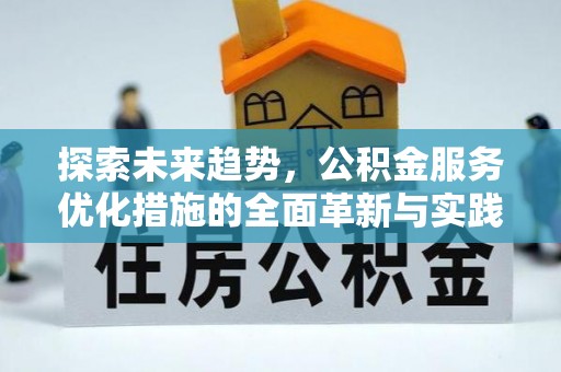 投资探索未来趋势，公积金服务优化措施的全面革新与实践