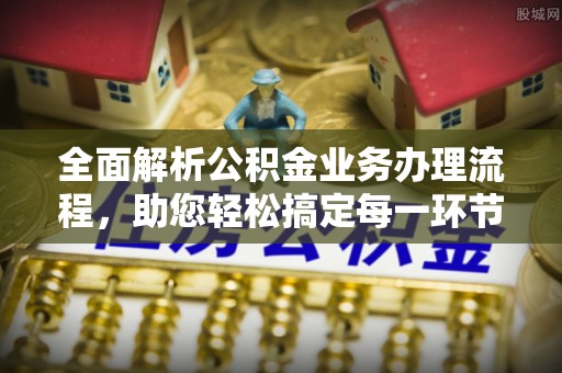 投资全面解析公积金业务办理流程，助您轻松搞定每一环节