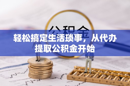 投资轻松搞定生活琐事，从代办提取公积金开始