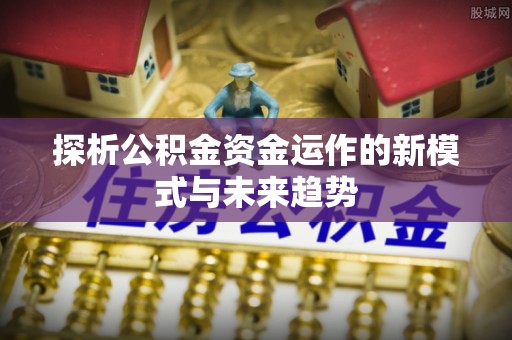 投资探析公积金资金运作的新模式与未来趋势