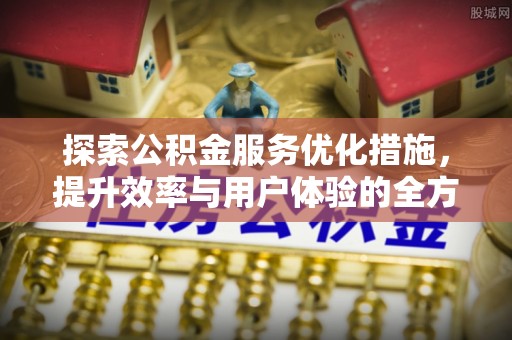 投资探索公积金服务优化措施，提升效率与用户体验的全方位解析
