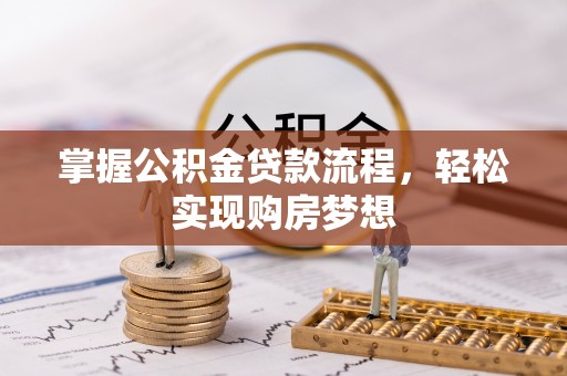 投资掌握公积金贷款流程，轻松实现购房梦想