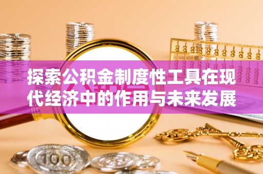 投资探索公积金制度性工具在现代经济中的作用与未来发展趋势