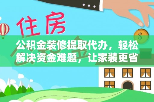 投资公积金装修提取代办，轻松解决资金难题，让家装更省心