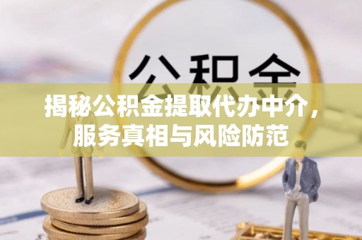 投资揭秘公积金提取代办中介，服务真相与风险防范
