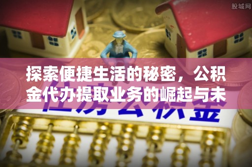 投资探索便捷生活的秘密，公积金代办提取业务的崛起与未来发展