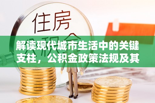 投资解读现代城市生活中的关键支柱，公积金政策法规及其深远影响