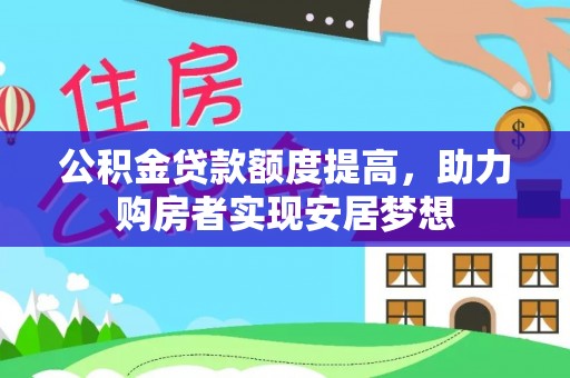 投资公积金贷款额度提高，助力购房者实现安居梦想