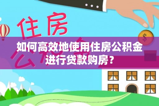 投资如何高效地使用住房公积金进行贷款购房？