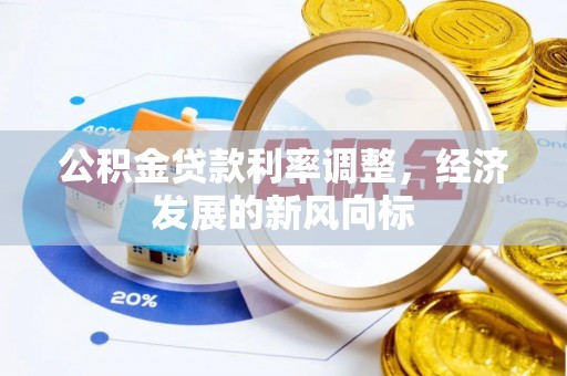 投资公积金贷款利率调整，经济发展的新风向标