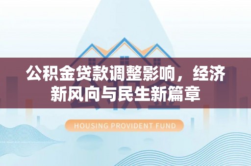 投资公积金贷款调整影响，经济新风向与民生新篇章