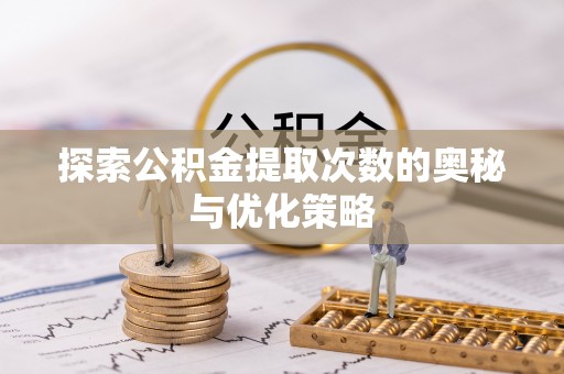 投资探索公积金提取次数的奥秘与优化策略