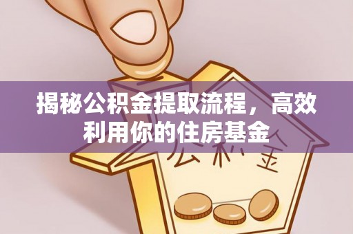 投资揭秘公积金提取流程，高效利用你的住房基金