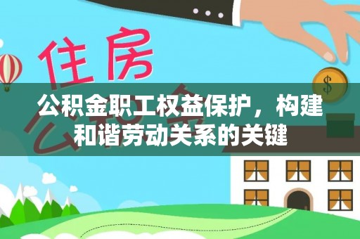 投资公积金职工权益保护，构建和谐劳动关系的关键