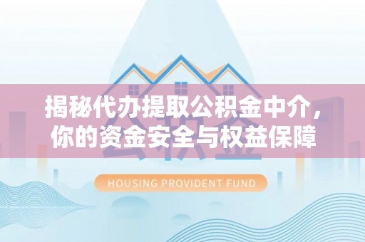 投资揭秘代办提取公积金中介，你的资金安全与权益保障