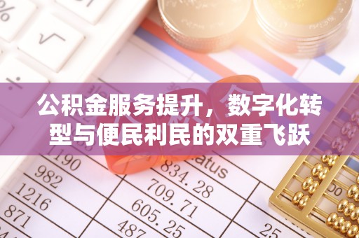 投资公积金服务提升，数字化转型与便民利民的双重飞跃