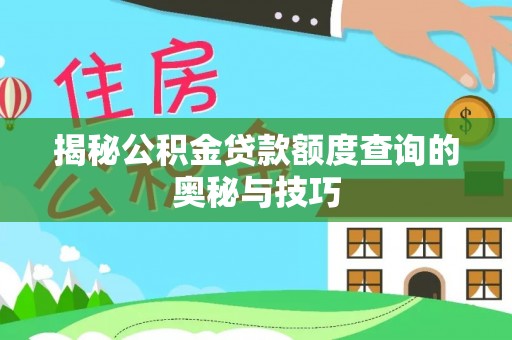 投资揭秘公积金贷款额度查询的奥秘与技巧
