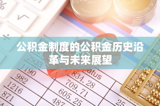 投资公积金制度的公积金历史沿革与未来展望