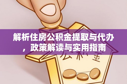 投资解析住房公积金提取与代办，政策解读与实用指南