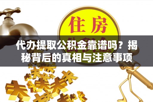 投资代办提取公积金靠谱吗？揭秘背后的真相与注意事项