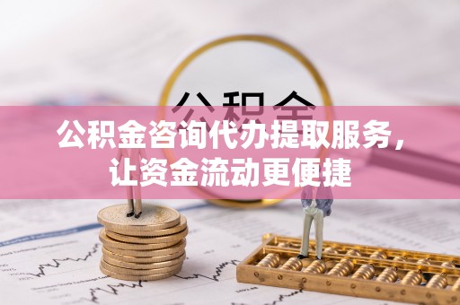 投资公积金咨询代办提取服务，让资金流动更便捷
